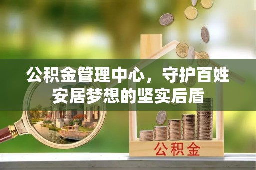 溪州公积金管理中心，守护百姓安居梦想的坚实后盾