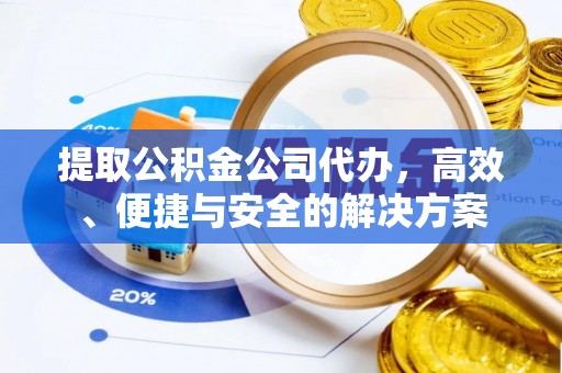 溪州提取公积金公司代办，高效、便捷与安全的解决方案