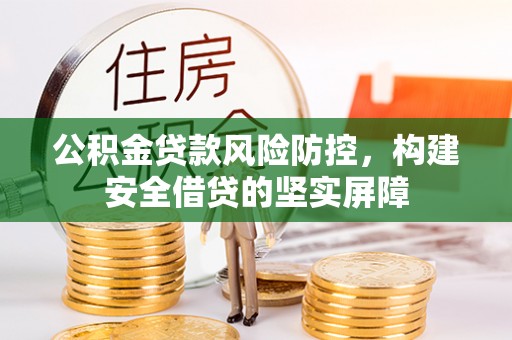 溪州公积金贷款风险防控，构建安全借贷的坚实屏障