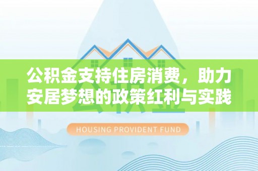 溪州公积金支持住房消费，助力安居梦想的政策红利与实践