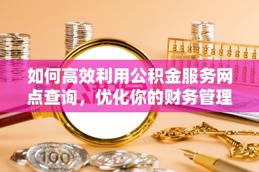 溪州如何高效利用公积金服务网点查询，优化你的财务管理
