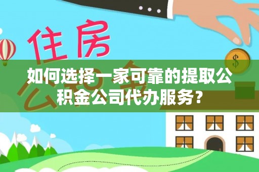 溪州如何选择一家可靠的提取公积金公司代办服务？