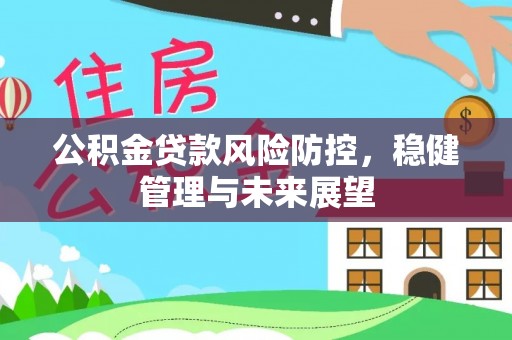 溪州公积金贷款风险防控，稳健管理与未来展望
