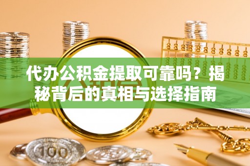 溪州代办公积金提取可靠吗？揭秘背后的真相与选择指南