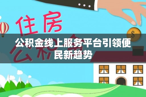 溪州公积金线上服务平台引领便民新趋势