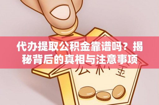 溪州代办提取公积金靠谱吗？揭秘背后的真相与注意事项