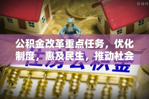 溪州公积金改革重点任务，优化制度，惠及民生，推动社会公平发展