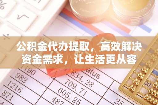 溪州公积金代办提取，高效解决资金需求，让生活更从容