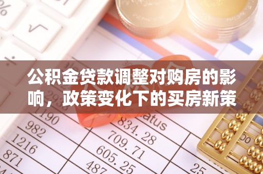 溪州公积金贷款调整对购房的影响，政策变化下的买房新策略