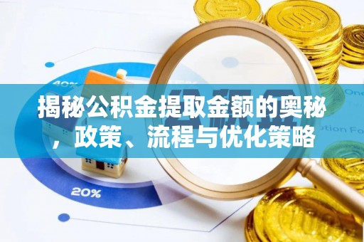 溪州揭秘公积金提取金额的奥秘，政策、流程与优化策略