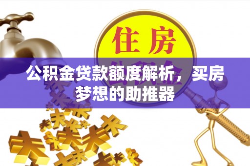 溪州公积金贷款额度解析，买房梦想的助推器