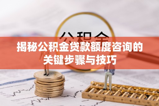 溪州揭秘公积金贷款额度咨询的关键步骤与技巧