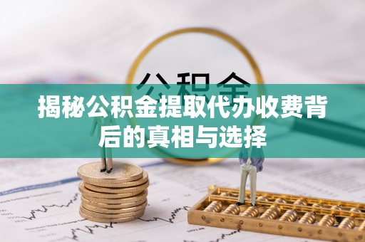 溪州揭秘公积金提取代办收费背后的真相与选择
