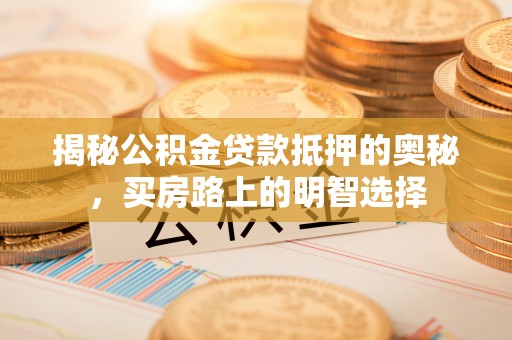 溪州揭秘公积金贷款抵押的奥秘，买房路上的明智选择