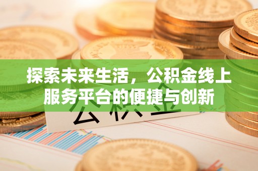 溪州探索未来生活，公积金线上服务平台的便捷与创新