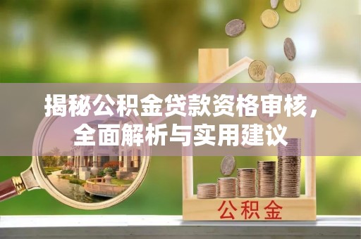 溪州揭秘公积金贷款资格审核，全面解析与实用建议