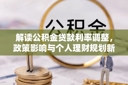 溪州解读公积金贷款利率调整，政策影响与个人理财规划新思路