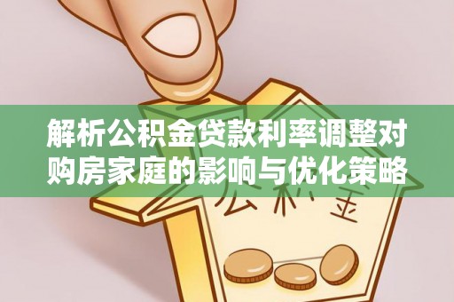 溪州解析公积金贷款利率调整对购房家庭的影响与优化策略