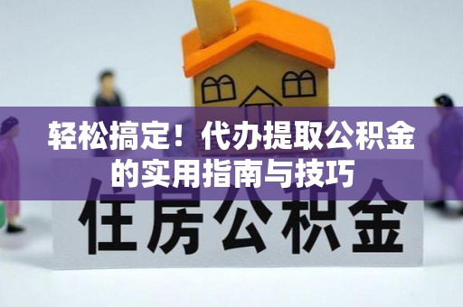 溪州轻松搞定！代办提取公积金的实用指南与技巧
