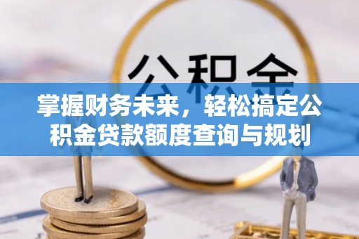 溪州掌握财务未来，轻松搞定公积金贷款额度查询与规划