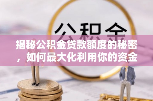 溪州揭秘公积金贷款额度的秘密，如何最大化利用你的资金