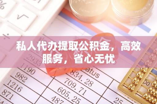 溪州私人代办提取公积金，高效服务，省心无忧