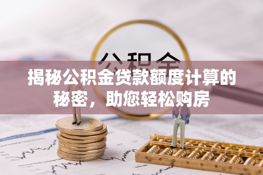 溪州揭秘公积金贷款额度计算的秘密，助您轻松购房