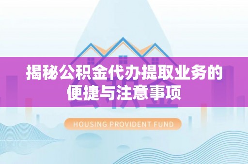 溪州揭秘公积金代办提取业务的便捷与注意事项