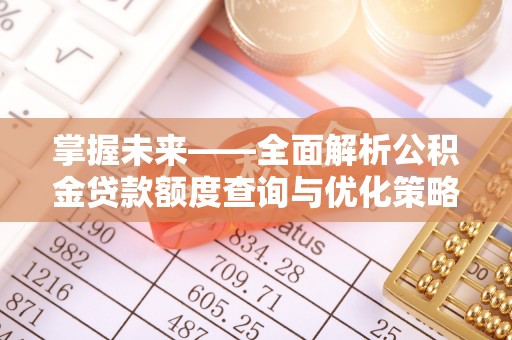 溪州掌握未来——全面解析公积金贷款额度查询与优化策略