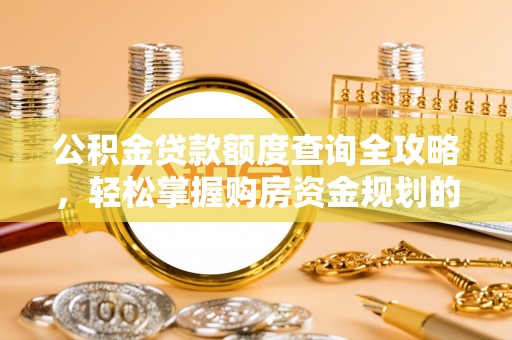 溪州公积金贷款额度查询全攻略，轻松掌握购房资金规划的关键
