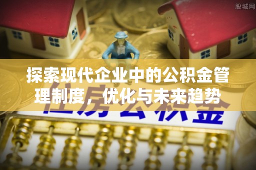 溪州探索现代企业中的公积金管理制度，优化与未来趋势