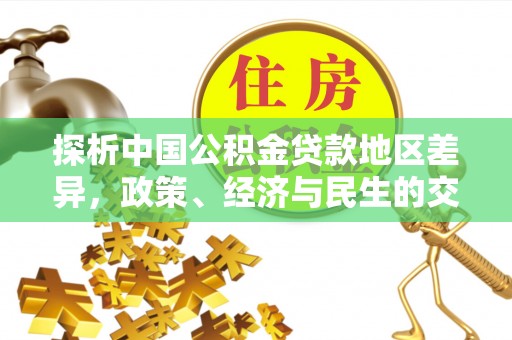 溪州探析中国公积金贷款地区差异，政策、经济与民生的交织影响