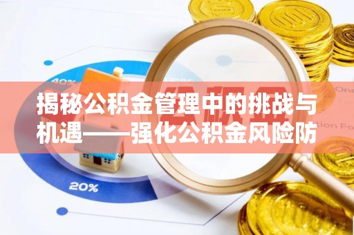 溪州揭秘公积金管理中的挑战与机遇——强化公积金风险防控的多维策略