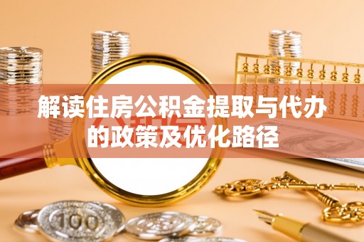 溪州解读住房公积金提取与代办的政策及优化路径
