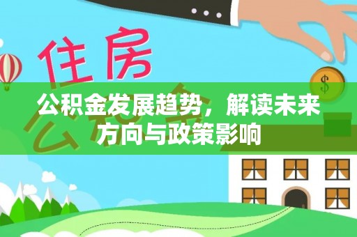 溪州公积金发展趋势，解读未来方向与政策影响