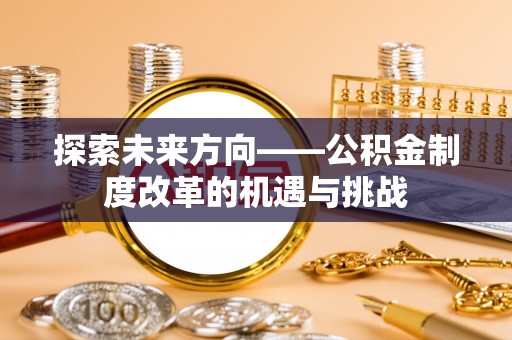 溪州探索未来方向——公积金制度改革的机遇与挑战