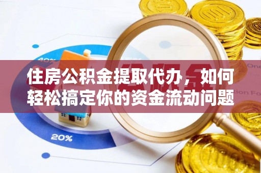 溪州住房公积金提取代办，如何轻松搞定你的资金流动问题