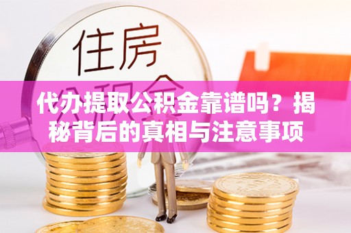 溪州代办提取公积金靠谱吗？揭秘背后的真相与注意事项