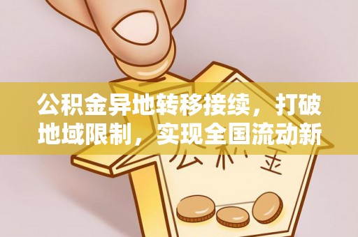 溪州公积金异地转移接续，打破地域限制，实现全国流动新可能