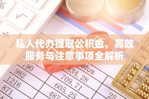 溪州私人代办提取公积金，高效服务与注意事项全解析