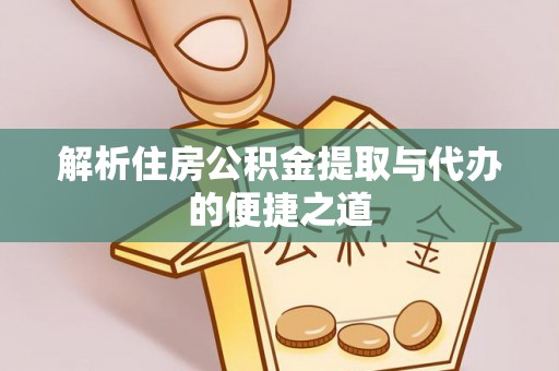 溪州解析住房公积金提取与代办的便捷之道