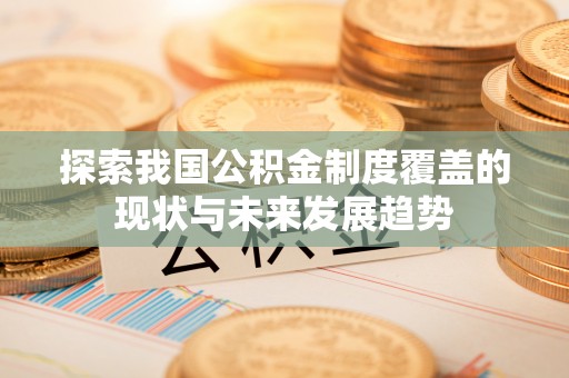 溪州探索我国公积金制度覆盖的现状与未来发展趋势