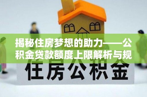 溪州揭秘住房梦想的助力——公积金贷款额度上限解析与规划