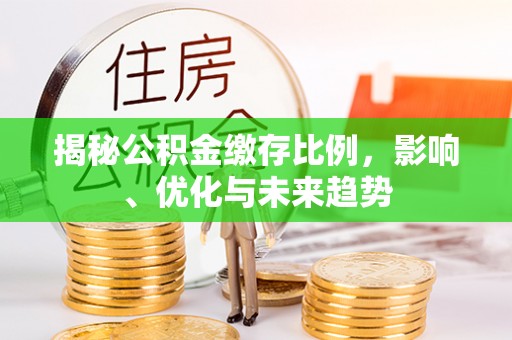 溪州揭秘公积金缴存比例，影响、优化与未来趋势