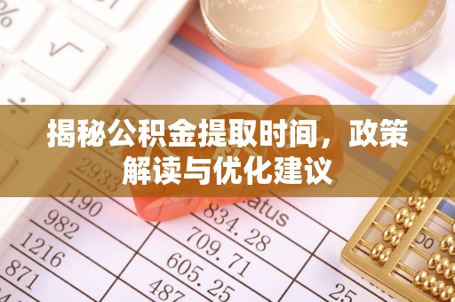 溪州揭秘公积金提取时间，政策解读与优化建议