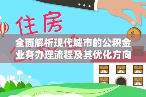 溪州全面解析现代城市的公积金业务办理流程及其优化方向