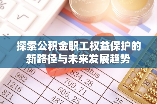 溪州探索公积金职工权益保护的新路径与未来发展趋势