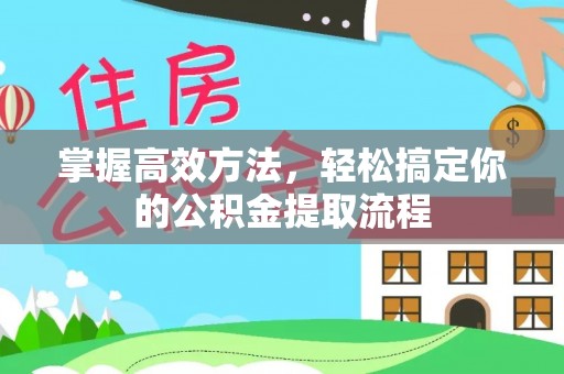 溪州掌握高效方法，轻松搞定你的公积金提取流程