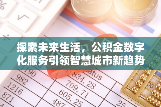溪州探索未来生活，公积金数字化服务引领智慧城市新趋势
