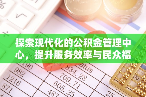 溪州探索现代化的公积金管理中心，提升服务效率与民众福祉的关键